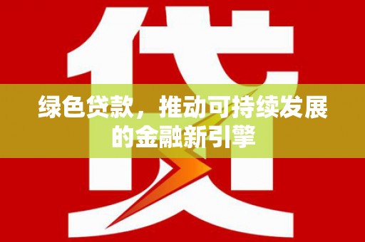 衢州绿色贷款，推动可持续发展的金融新引擎