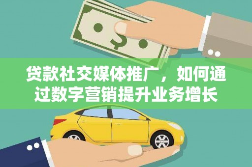 衢州贷款社交媒体推广，如何通过数字营销提升业务增长