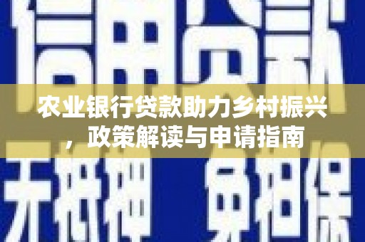 衢州农业银行贷款助力乡村振兴，政策解读与申请指南
