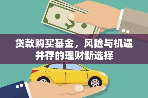 衢州贷款购买基金，风险与机遇并存的理财新选择