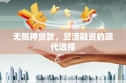 衢州无抵押贷款，灵活融资的现代选择