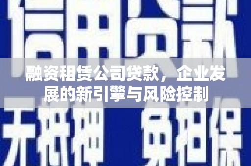 衢州融资租赁公司贷款，企业发展的新引擎与风险控制