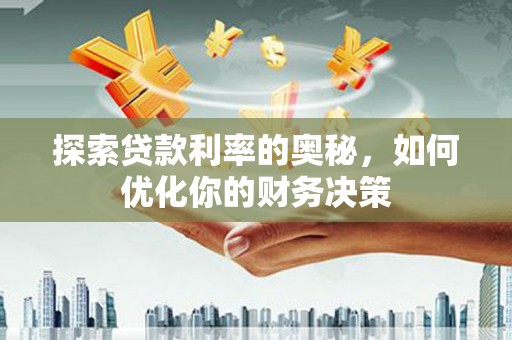 衢州探索贷款利率的奥秘，如何优化你的财务决策