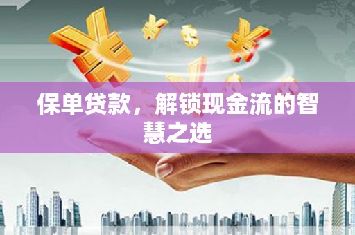 衢州保单贷款，解锁现金流的智慧之选