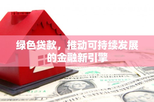 衢州绿色贷款，推动可持续发展的金融新引擎