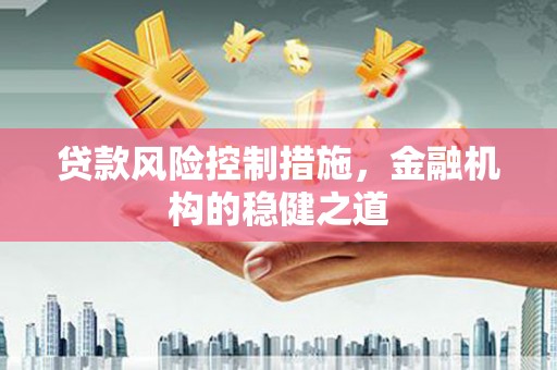 衢州贷款风险控制措施，金融机构的稳健之道