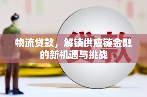 衢州物流贷款，解锁供应链金融的新机遇与挑战