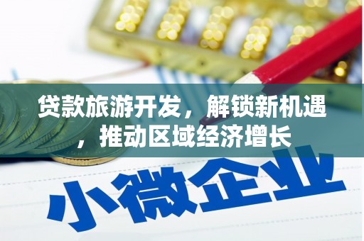 衢州贷款旅游开发，解锁新机遇，推动区域经济增长