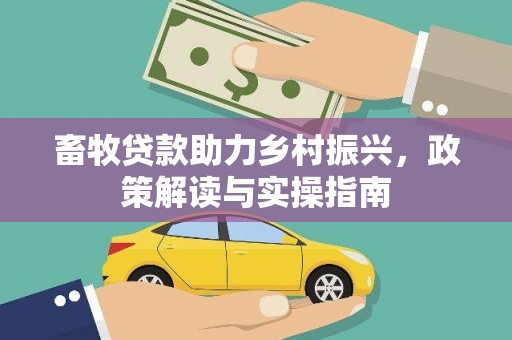 衢州畜牧贷款助力乡村振兴，政策解读与实操指南