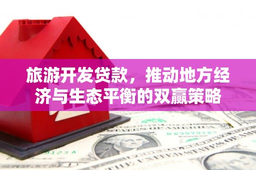 衢州旅游开发贷款，推动地方经济与生态平衡的双赢策略