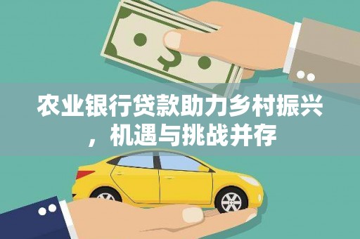 衢州农业银行贷款助力乡村振兴，机遇与挑战并存