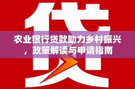衢州农业银行贷款助力乡村振兴，政策解读与申请指南