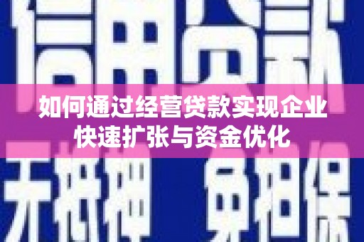 衢州如何通过经营贷款实现企业快速扩张与资金优化