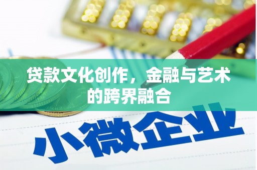 衢州贷款文化创作，金融与艺术的跨界融合