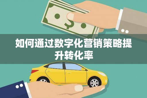衢州如何通过数字化营销策略提升转化率