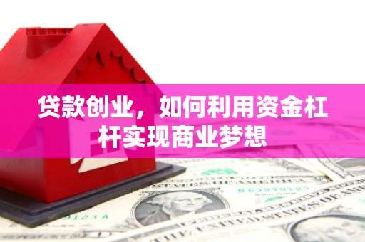 衢州贷款创业，如何利用资金杠杆实现商业梦想