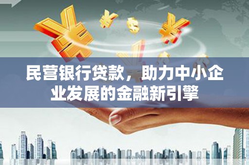 衢州民营银行贷款，助力中小企业发展的金融新引擎