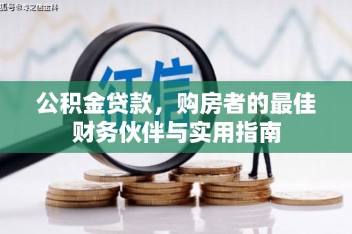 衢州公积金贷款，购房者的最佳财务伙伴与实用指南