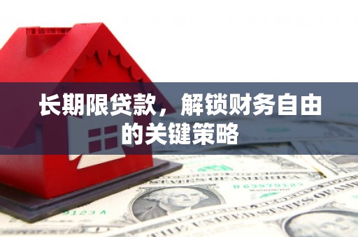 衢州长期限贷款，解锁财务自由的关键策略
