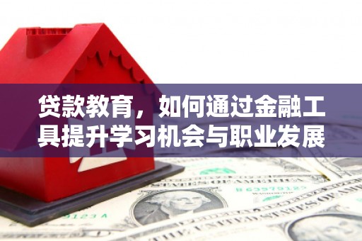 衢州贷款教育，如何通过金融工具提升学习机会与职业发展