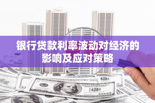 衢州银行贷款利率波动对经济的影响及应对策略