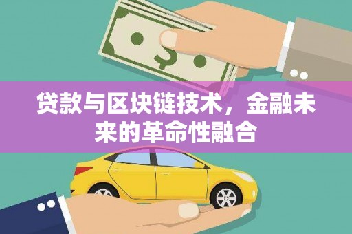 衢州贷款与区块链技术，金融未来的革命性融合