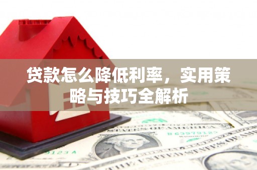 衢州贷款怎么降低利率，实用策略与技巧全解析