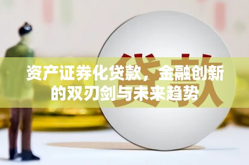 衢州资产证券化贷款，金融创新的双刃剑与未来趋势