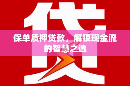 衢州保单质押贷款，解锁现金流的智慧之选
