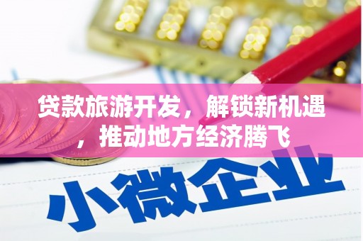 衢州贷款旅游开发，解锁新机遇，推动地方经济腾飞