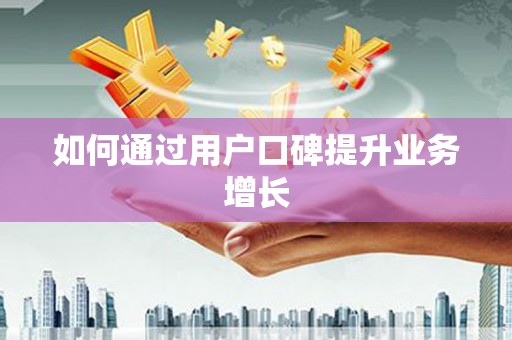 衢州如何通过用户口碑提升业务增长