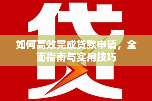 衢州如何高效完成贷款申请，全面指南与实用技巧
