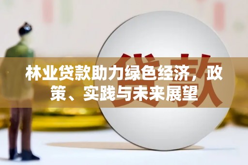 衢州林业贷款助力绿色经济，政策、实践与未来展望