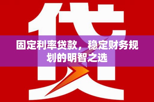 衢州固定利率贷款，稳定财务规划的明智之选