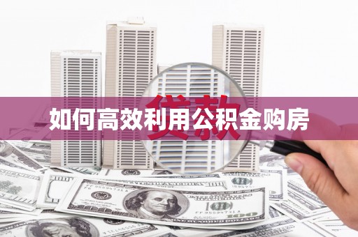 衢州如何高效利用公积金购房