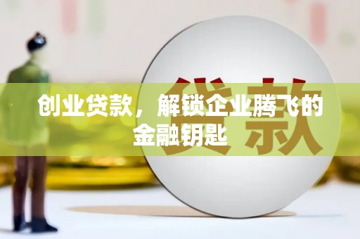 衢州创业贷款，解锁企业腾飞的金融钥匙