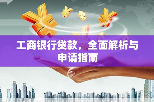 衢州工商银行贷款，全面解析与申请指南