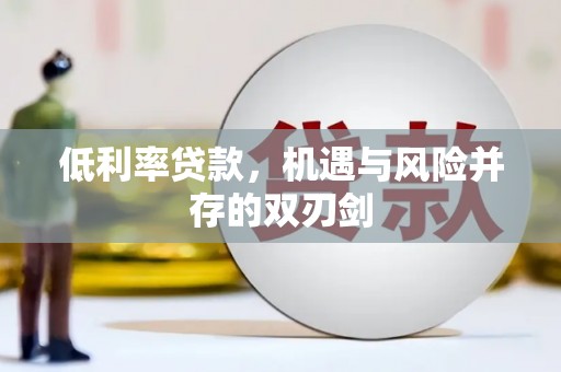 衢州低利率贷款，机遇与风险并存的双刃剑