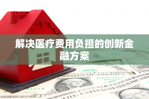 衢州解决医疗费用负担的创新金融方案
