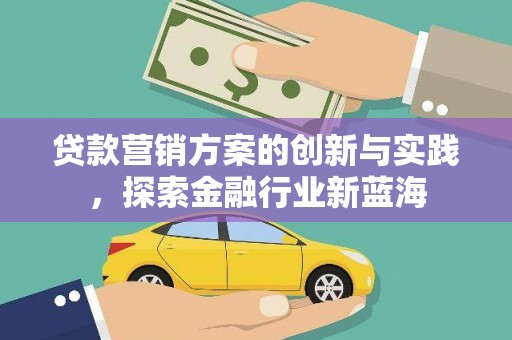 衢州贷款营销方案的创新与实践，探索金融行业新蓝海