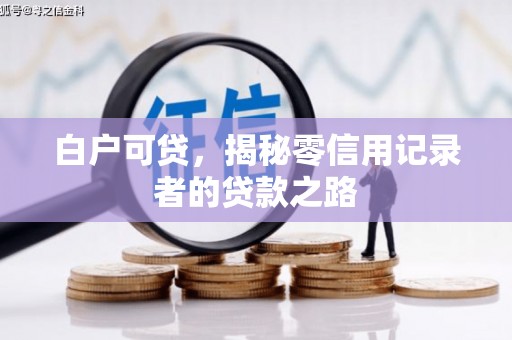 衢州白户可贷，揭秘零信用记录者的贷款之路