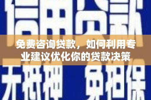 衢州免费咨询贷款，如何利用专业建议优化你的贷款决策