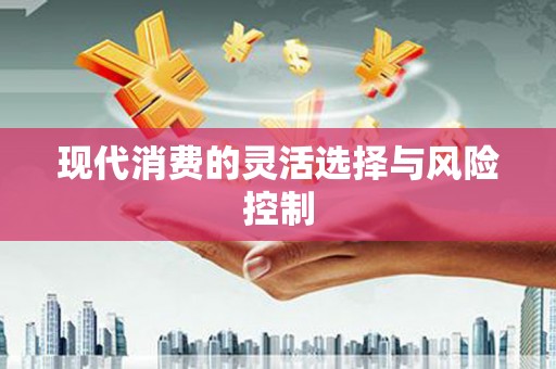 衢州现代消费的灵活选择与风险控制