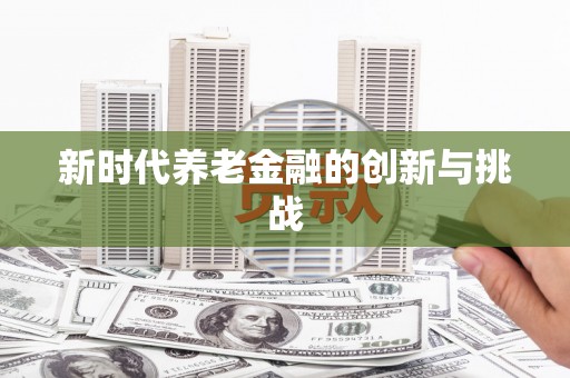 衢州新时代养老金融的创新与挑战