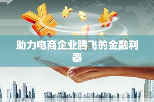 衢州助力电商企业腾飞的金融利器