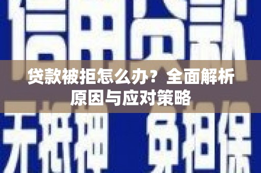 衢州贷款被拒怎么办？全面解析原因与应对策略