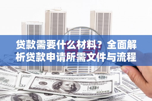 衢州贷款需要什么材料？全面解析贷款申请所需文件与流程