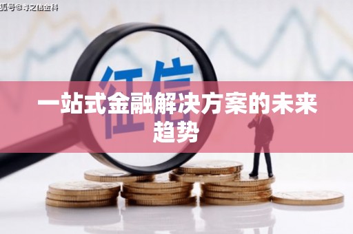 衢州一站式金融解决方案的未来趋势