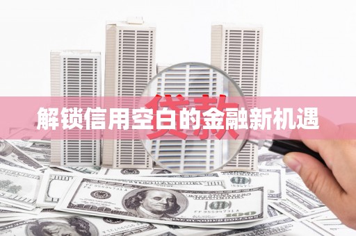 衢州解锁信用空白的金融新机遇