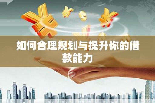 衢州如何合理规划与提升你的借款能力